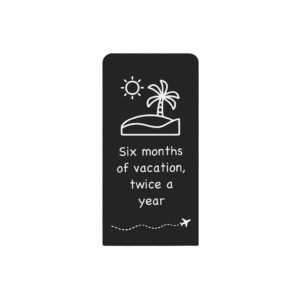 Six months of vacation, twice a year